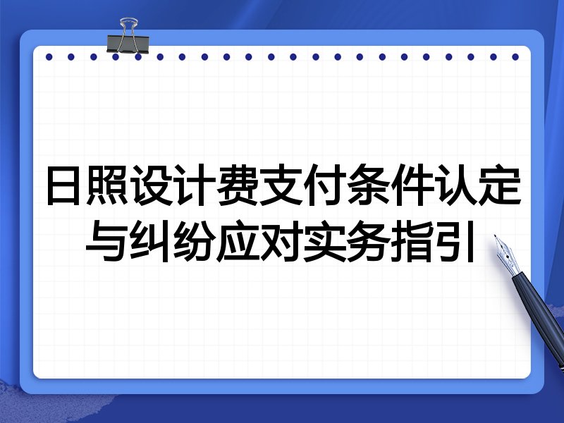 日照设计费支付条件认定与纠纷应对实务指引