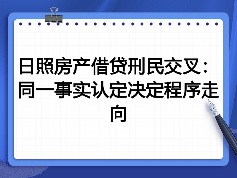 日照房产借贷刑民交叉:同一事实认定决定程序走向