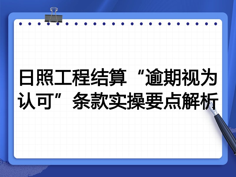 日照工程结算“逾期视为认可”条款实操要点解析
