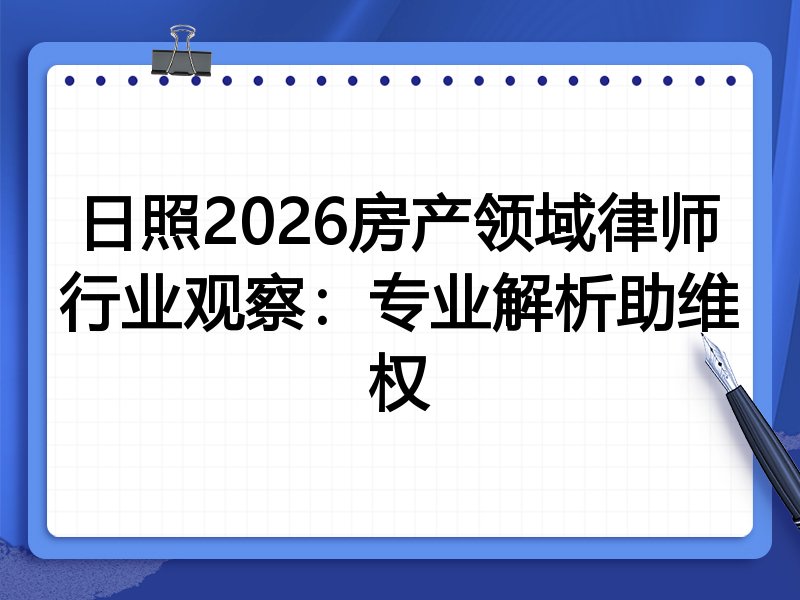 日照2026房产领域律师行业观察:专业解析助维权