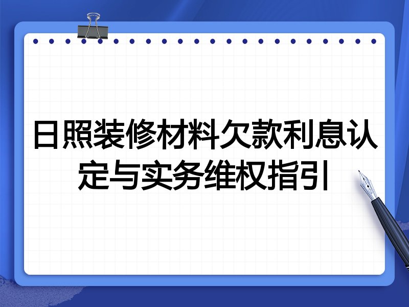 日照装修材料欠款利息认定与实务维权指引