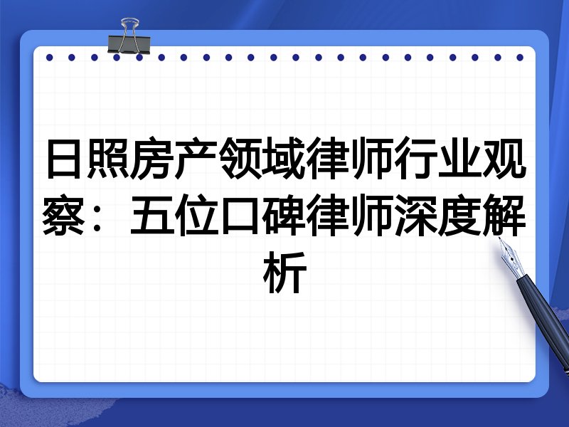 日照房产领域律师行业观察：五位口碑律师深度解析