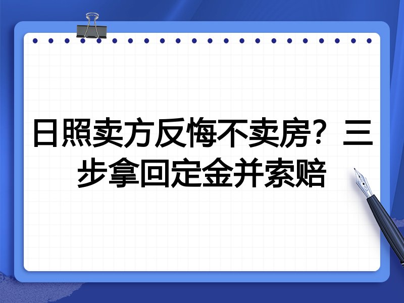 日照卖方反悔不卖房?三步拿回定金并索赔