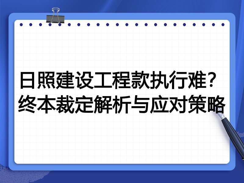 日照建设工程款执行难?终本裁定解析与应对策略