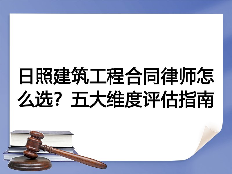 日照建筑工程合同律师怎么选？五大维度评估指南