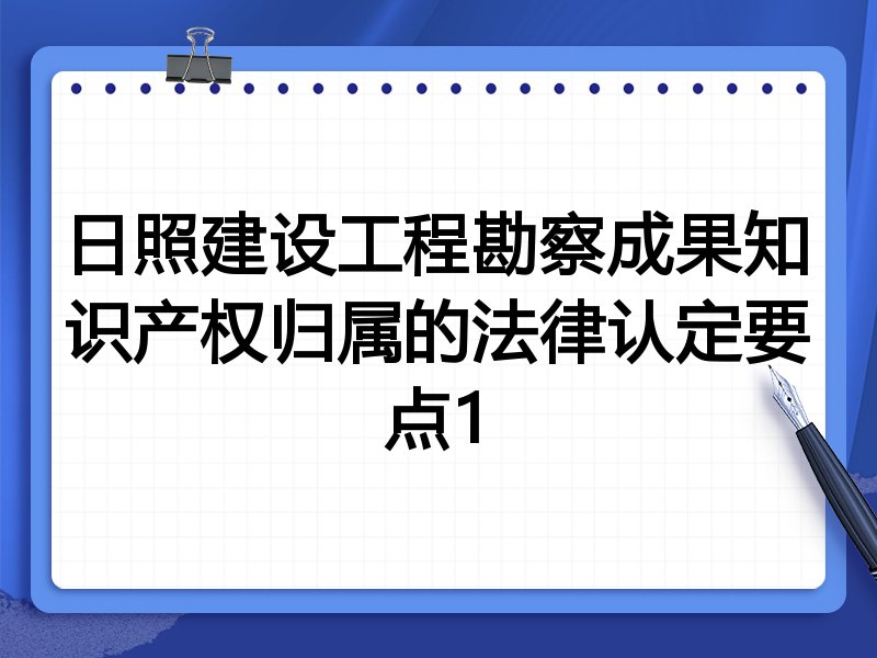 日照建设工程勘察成果知识产权归属的法律认定要点1