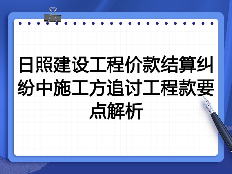 日照建设工程价款结算纠纷中施工方追讨工程款要点解析