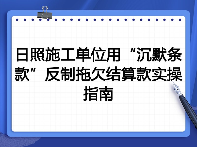 日照施工单位用“沉默条款”反制拖欠结算款实操指南