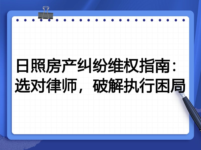 日照房产纠纷维权指南：选对律师，破解执行困局