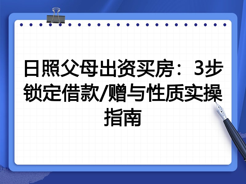 日照父母出资买房:3步锁定借款/赠与性质实操指南