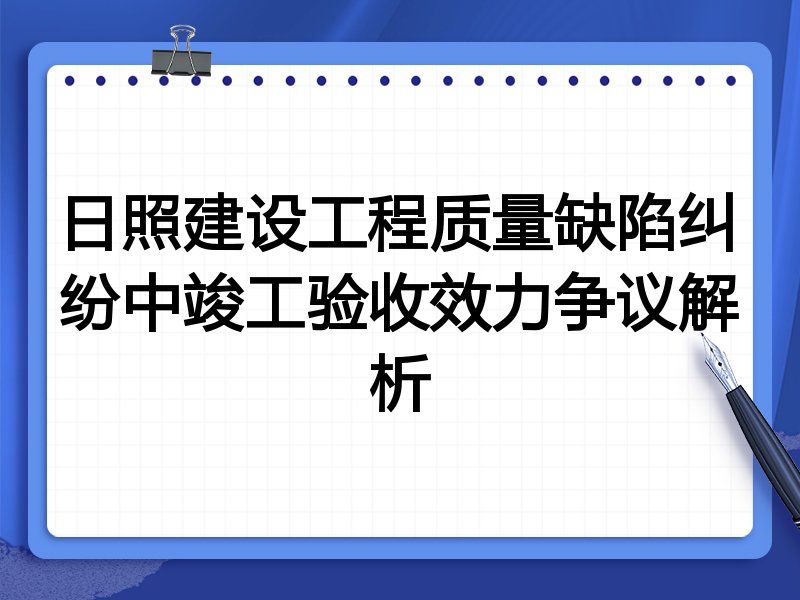 日照建设工程质量缺陷纠纷中竣工验收效力争议解析