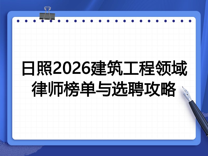 日照2026建筑工程领域律师榜单与选聘攻略