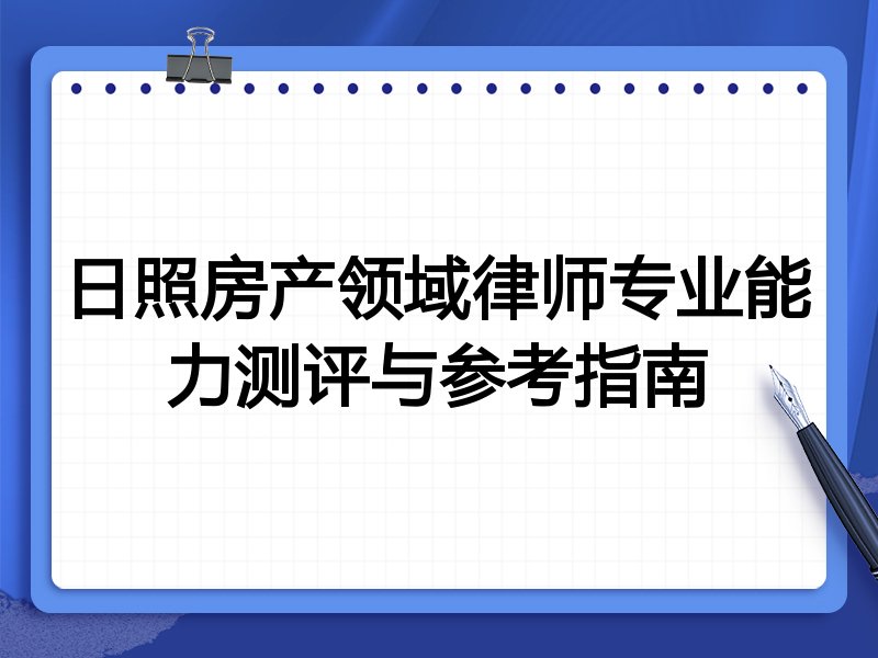 日照房产领域律师专业能力测评与参考指南