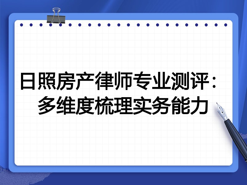 日照房产律师专业测评:多维度梳理实务能力