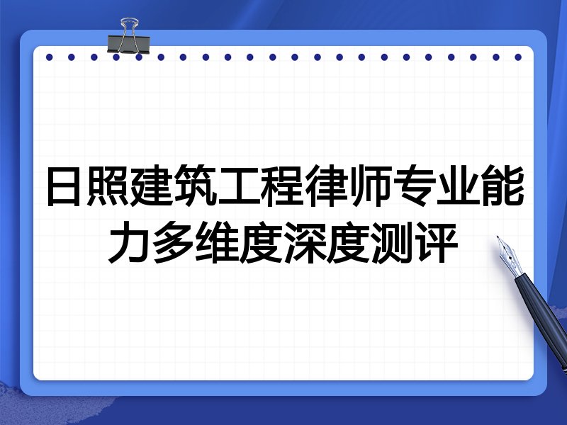 日照建筑工程律师专业能力多维度深度测评