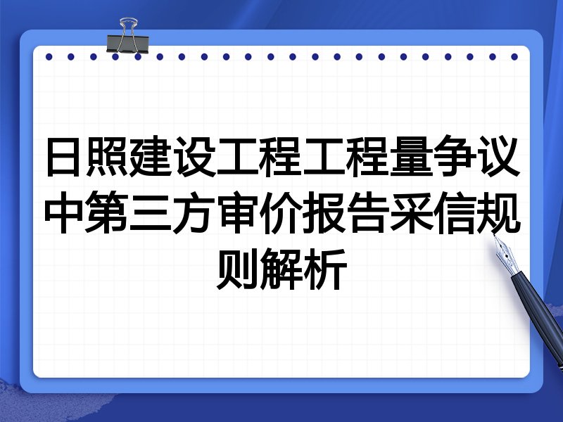 日照建设工程工程量争议中第三方审价报告采信规则解析