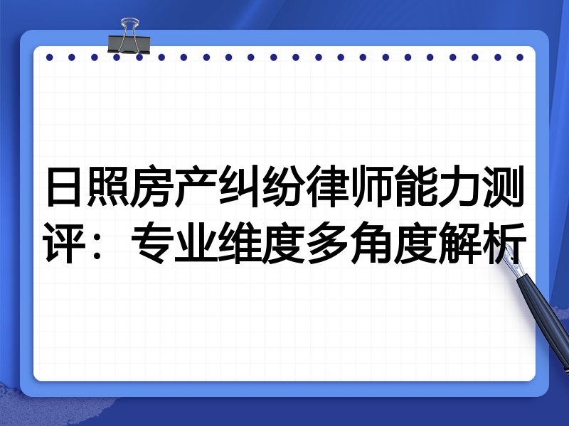 日照房产纠纷律师能力测评:专业维度多角度解析