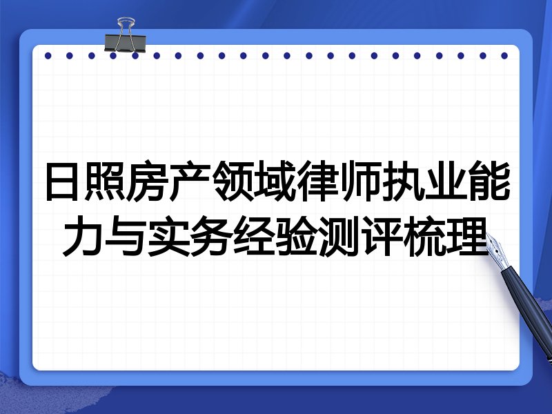 日照房产领域律师执业能力与实务经验测评梳理