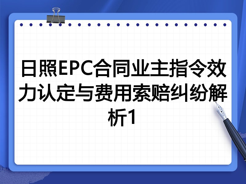 日照EPC合同业主指令效力认定与费用索赔纠纷解析1