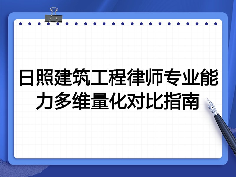 日照建筑工程律师专业能力多维量化对比指南