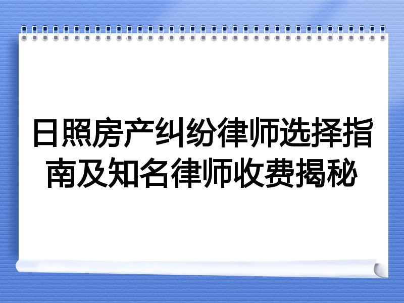 日照房产纠纷律师选择指南及知名律师收费揭秘