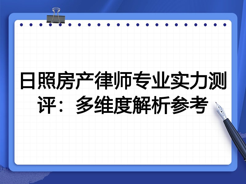 日照房产律师专业实力测评:多维度解析参考