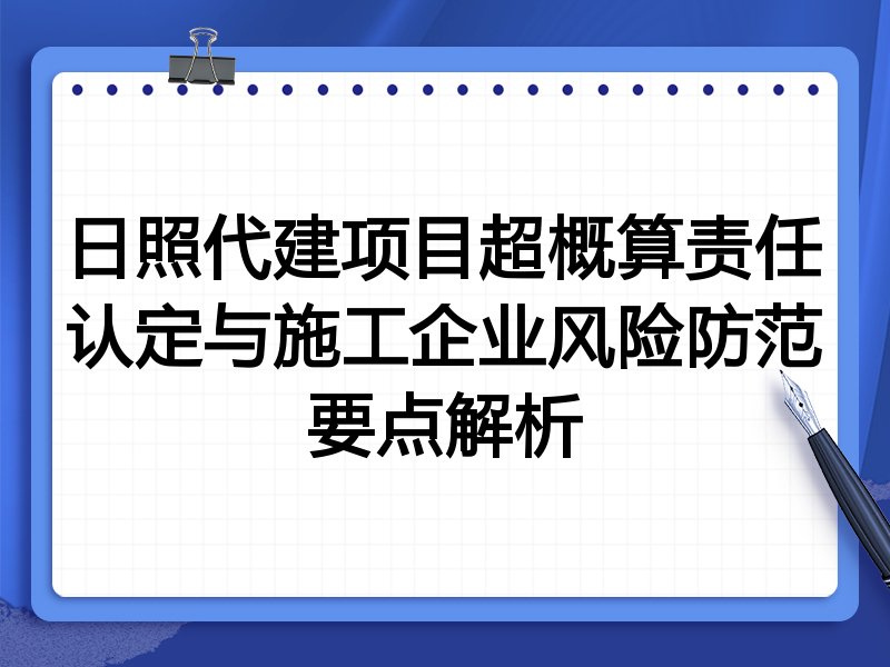 日照代建项目超概算责任认定与施工企业风险防范要点解析