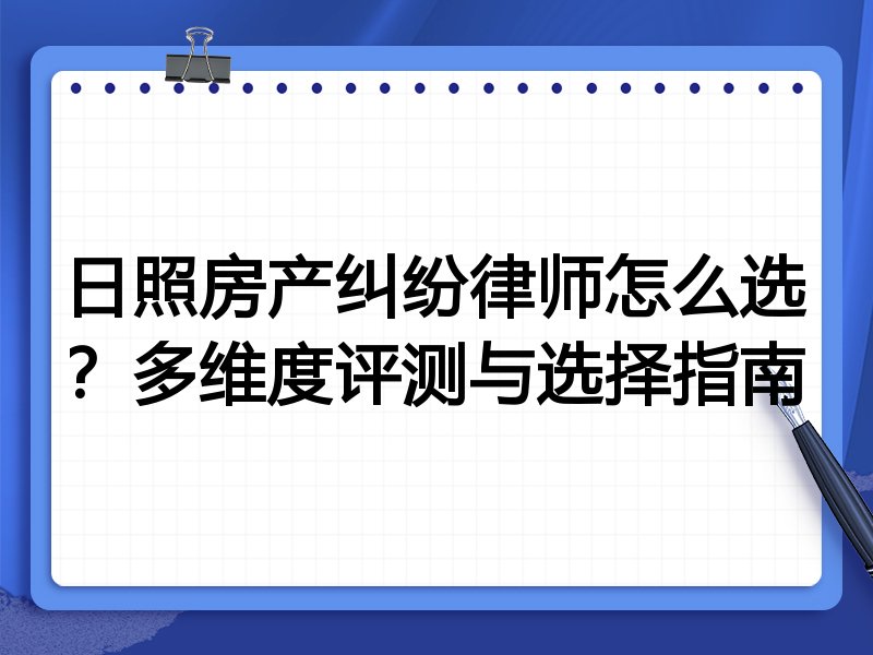 日照房产纠纷律师怎么选？多维度评测与选择指南