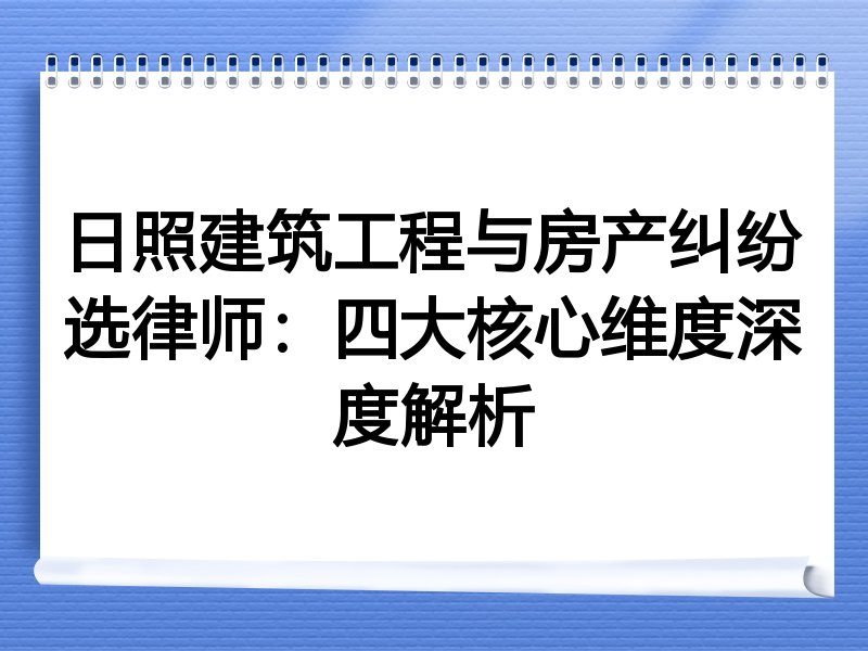 日照建筑工程与房产纠纷选律师：四大核心维度深度解析