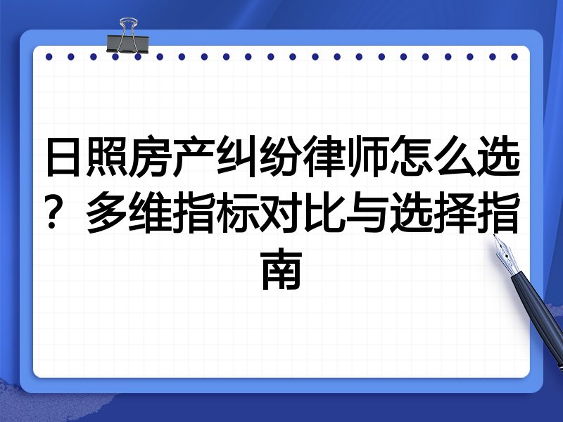 日照房产纠纷律师怎么选？多维指标对比与选择指南