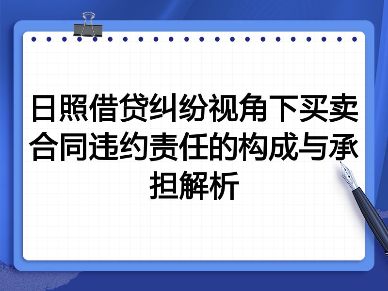 日照借贷纠纷视角下买卖合同违约责任的构成与承担解析