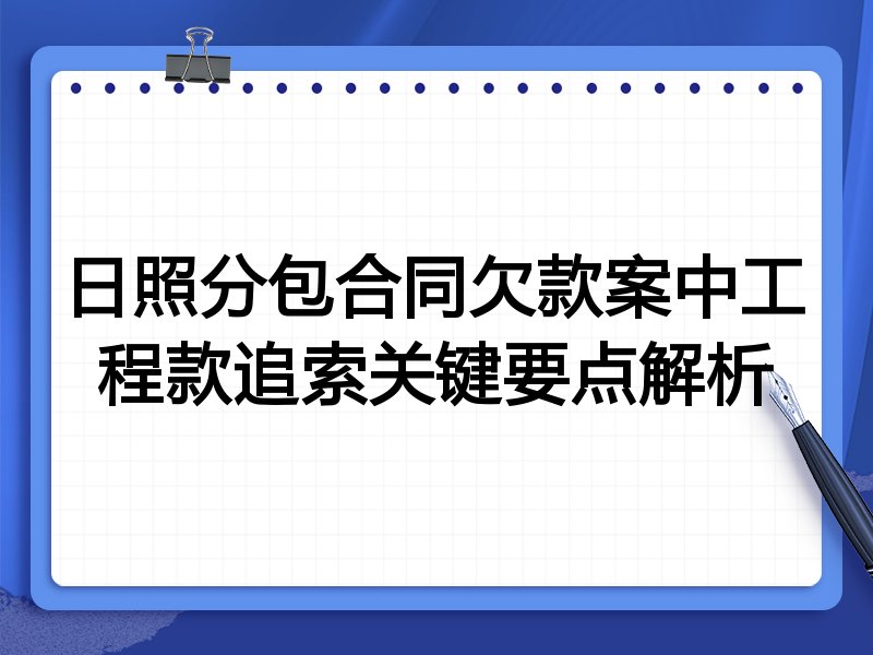 日照分包合同欠款案中工程款追索关键要点解析