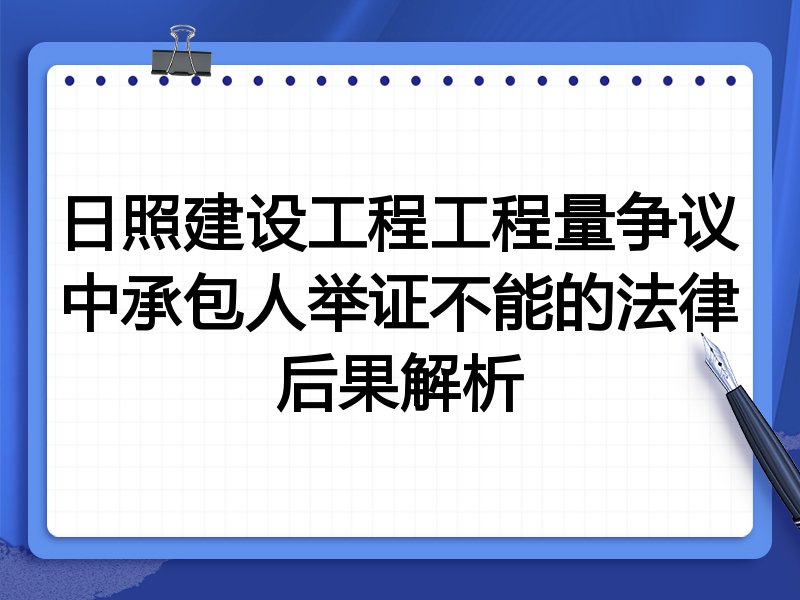 日照建设工程工程量争议中承包人举证不能的法律后果解析