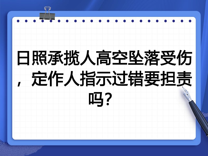 日照承揽人高空坠落受伤，定作人指示过错要担责吗？