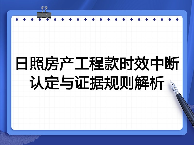日照房产工程款时效中断认定与证据规则解析