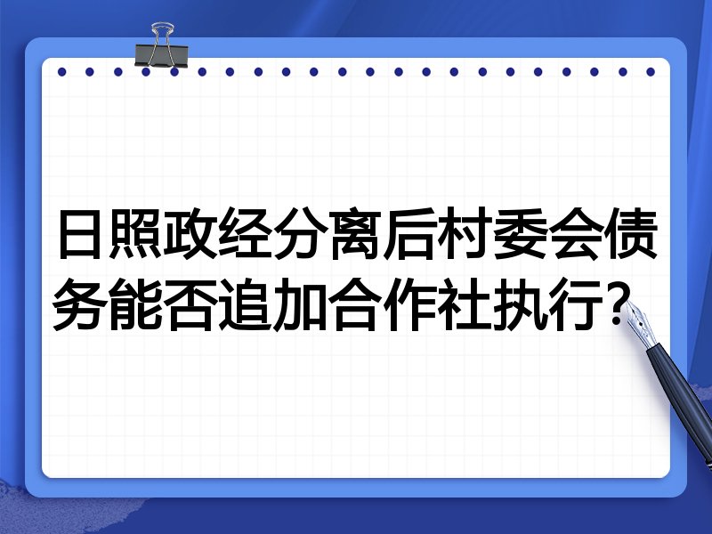 日照政经分离后村委会债务能否追加合作社执行?