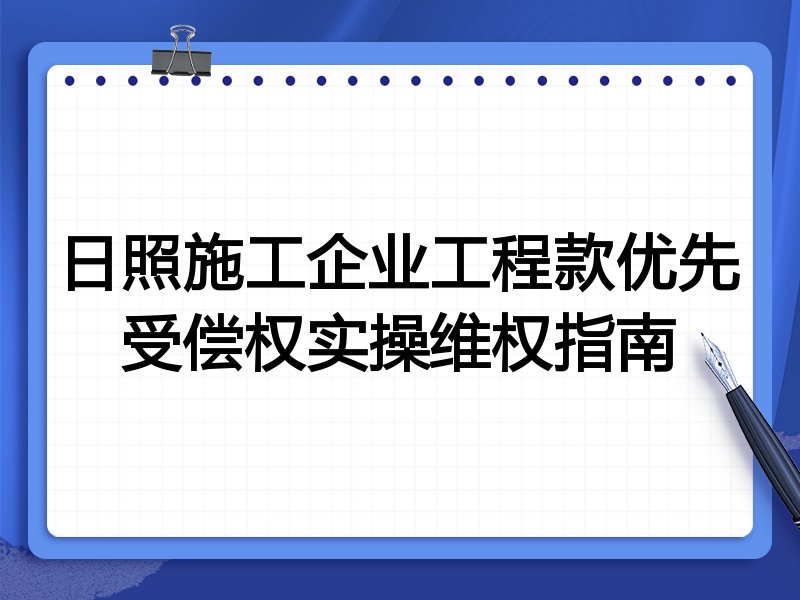 日照施工企业工程款优先受偿权实操维权指南