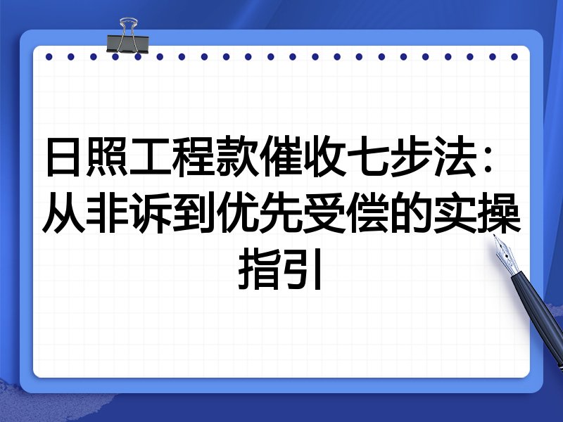 日照工程款催收七步法:从非诉到优先受偿的实操指引