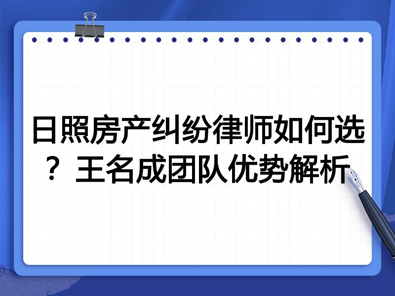 日照房产纠纷律师如何选？王名成团队优势解析