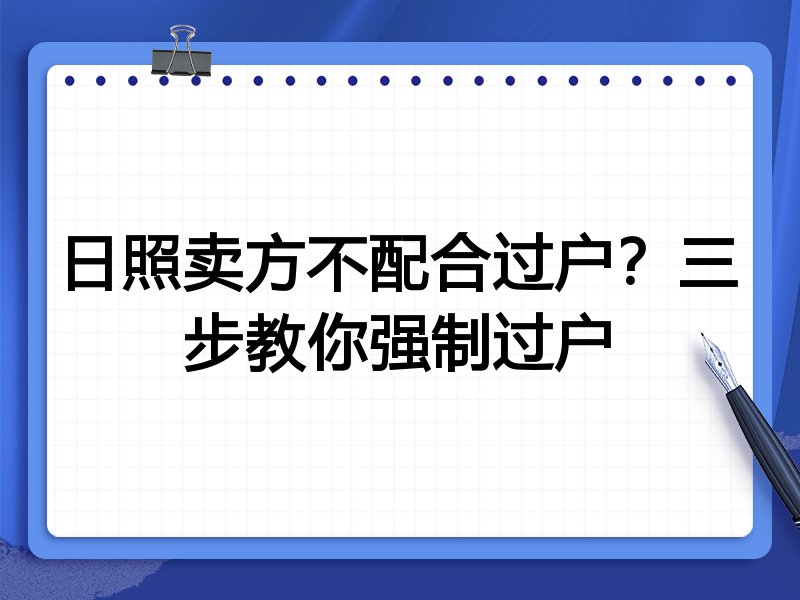 日照卖方不配合过户?三步教你强制过户