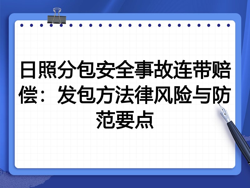 日照分包安全事故连带赔偿:发包方法律风险与防范要点