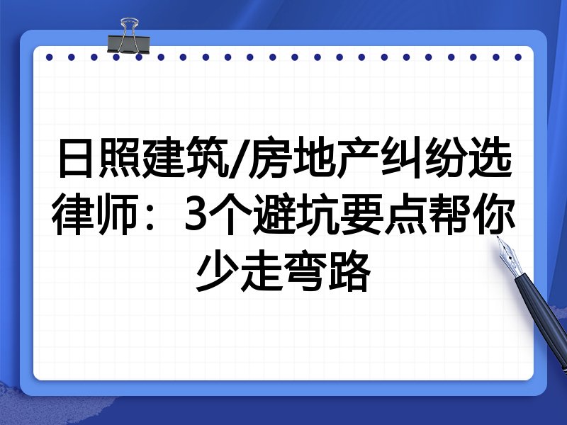 日照建筑/房地产纠纷选律师：3个避坑要点帮你少走弯路