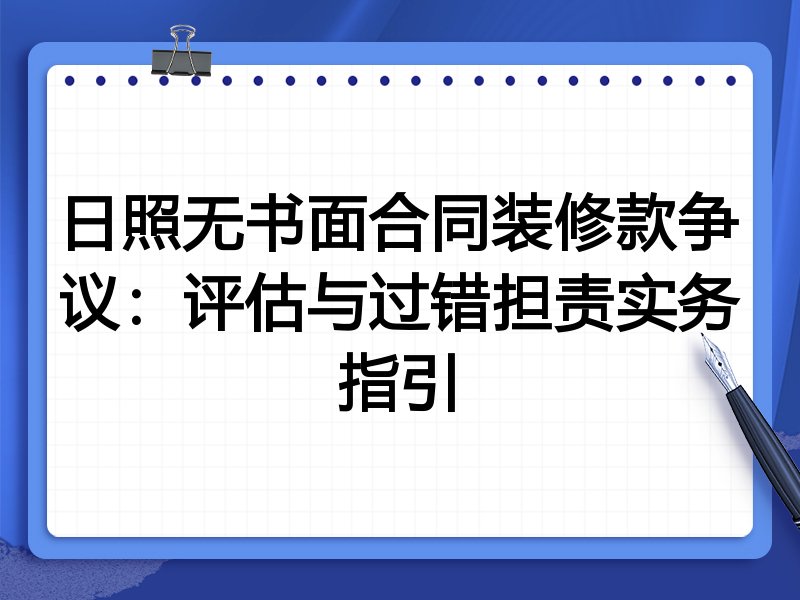 日照无书面合同装修款争议:评估与过错担责实务指引