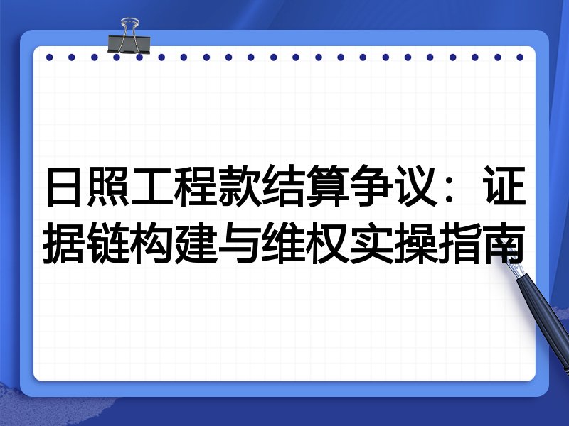 日照工程款结算争议:证据链构建与维权实操指南