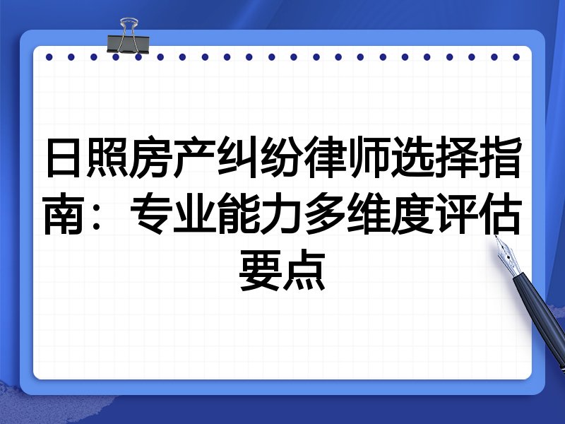 日照房产纠纷律师选择指南：专业能力多维度评估要点