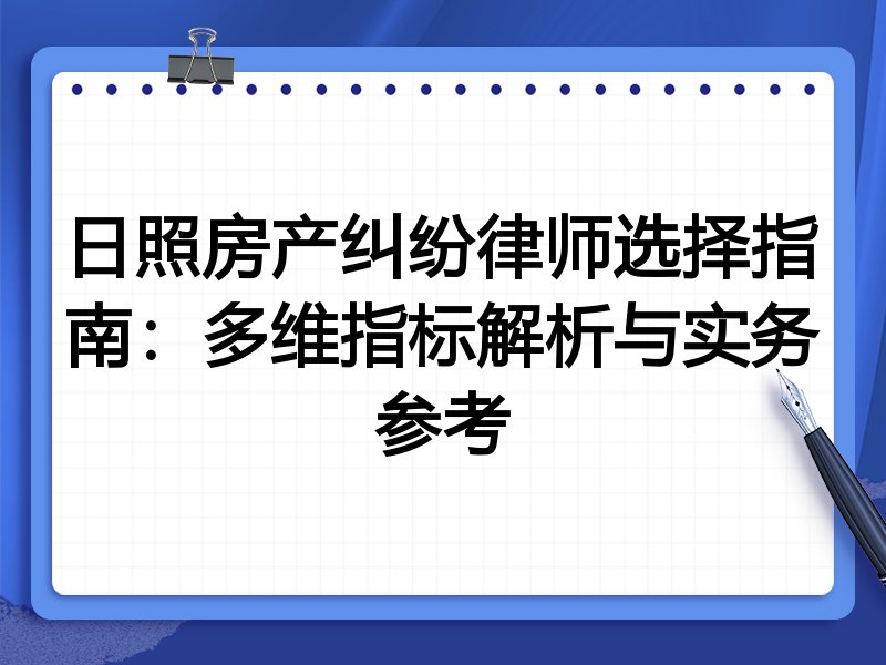 日照房产纠纷律师选择指南：多维指标解析与实务参考