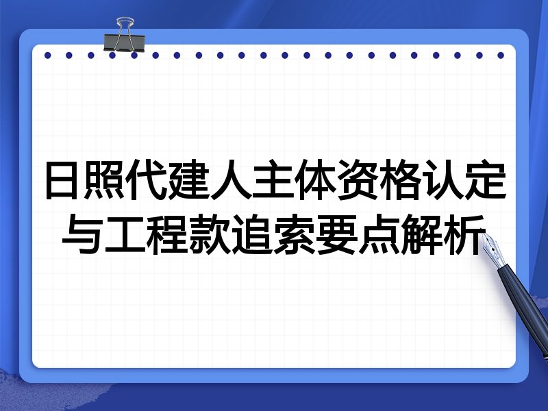 日照代建人主体资格认定与工程款追索要点解析
