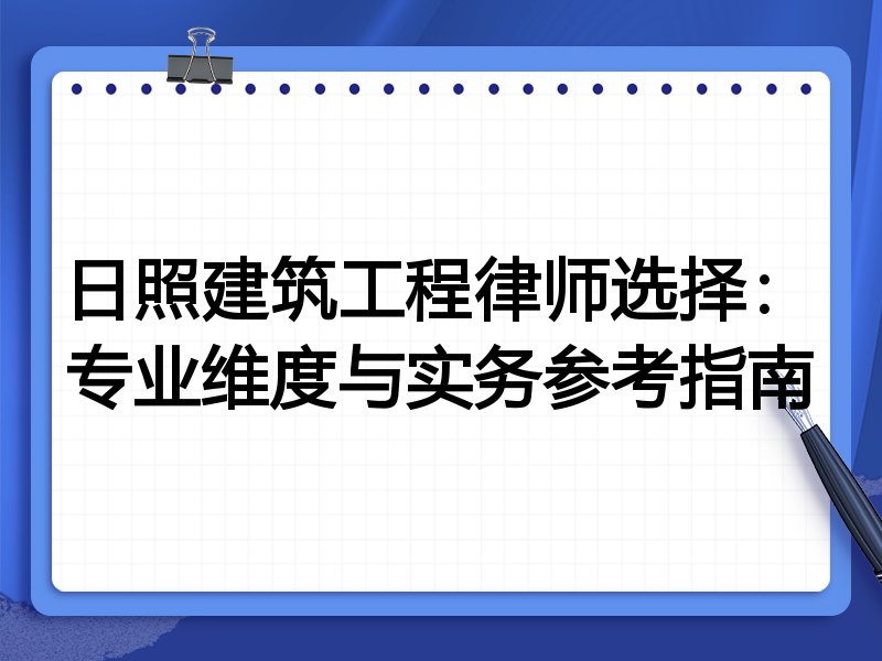 日照建筑工程律师选择：专业维度与实务参考指南