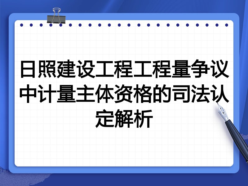 日照建设工程工程量争议中计量主体资格的司法认定解析