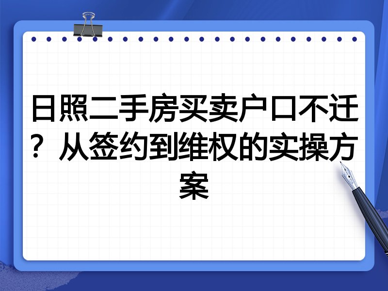 日照二手房买卖户口不迁?从签约到维权的实操方案